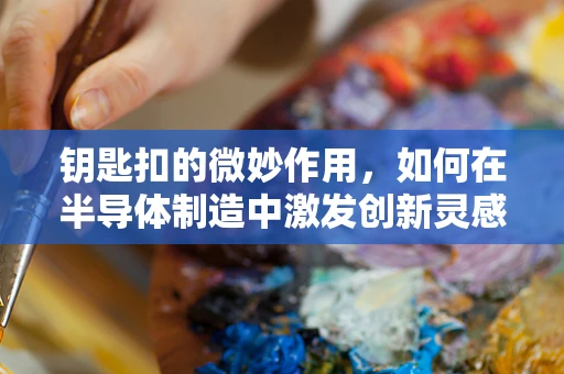 钥匙扣的微妙作用，如何在半导体制造中激发创新灵感？