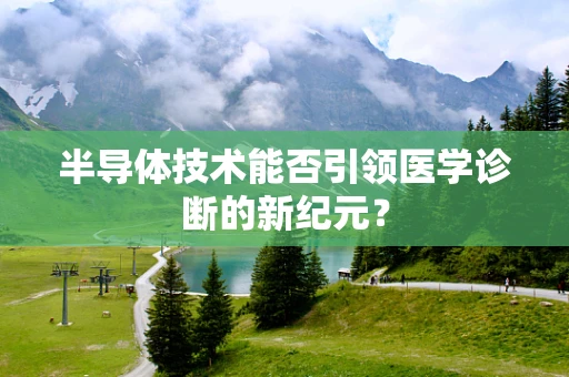 半导体技术能否引领医学诊断的新纪元？