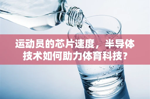 运动员的芯片速度，半导体技术如何助力体育科技？