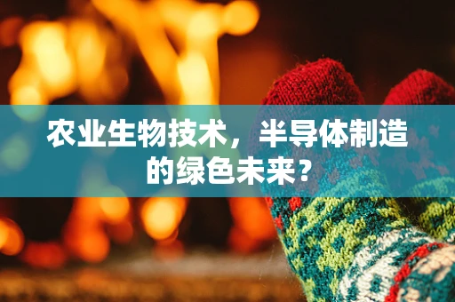 农业生物技术，半导体制造的绿色未来？
