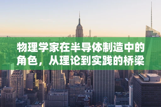 物理学家在半导体制造中的角色，从理论到实践的桥梁