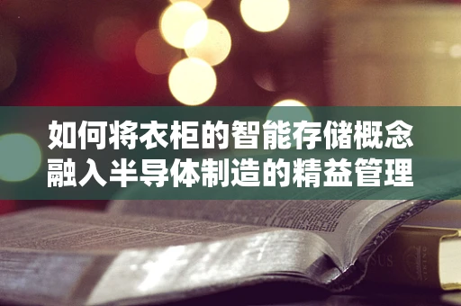如何将衣柜的智能存储概念融入半导体制造的精益管理？