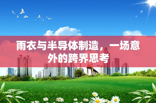 雨衣与半导体制造，一场意外的跨界思考