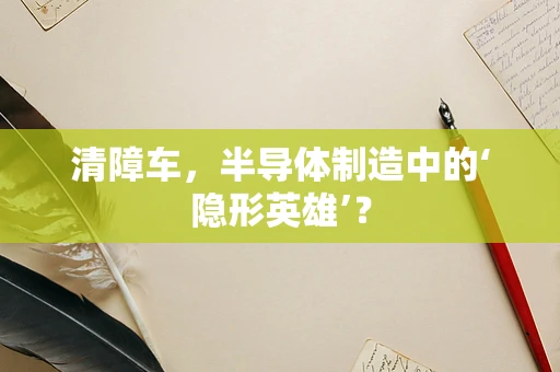 清障车，半导体制造中的‘隐形英雄’？