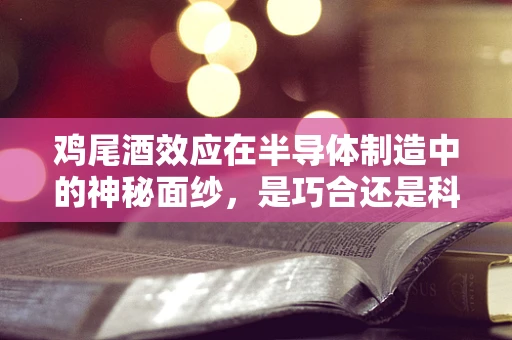 鸡尾酒效应在半导体制造中的神秘面纱，是巧合还是科学规律？
