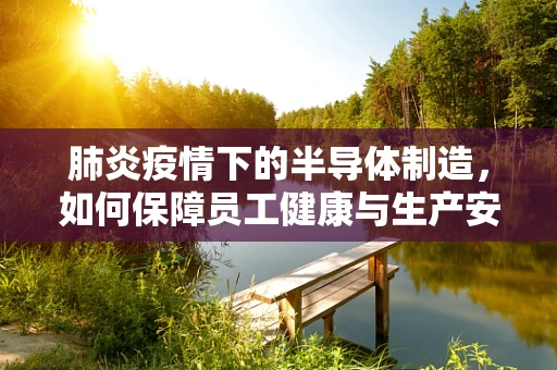 肺炎疫情下的半导体制造，如何保障员工健康与生产安全？