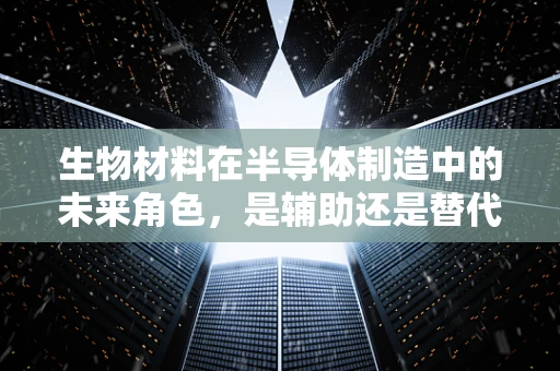 生物材料在半导体制造中的未来角色，是辅助还是替代？