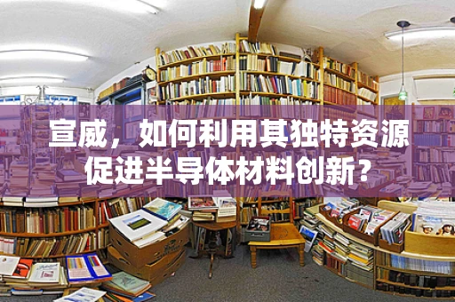 宣威，如何利用其独特资源促进半导体材料创新？