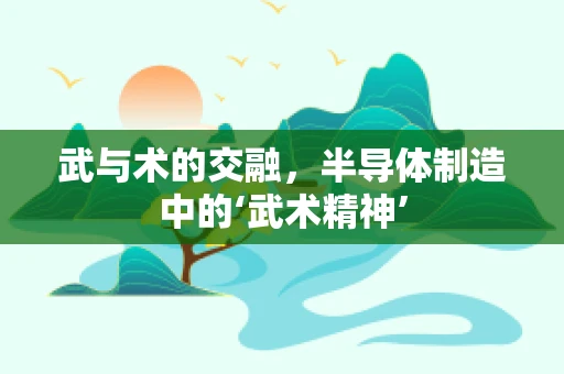 武与术的交融，半导体制造中的‘武术精神’