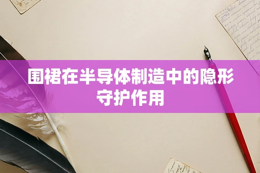 围裙在半导体制造中的隐形守护作用