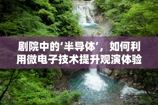 剧院中的‘半导体’，如何利用微电子技术提升观演体验？