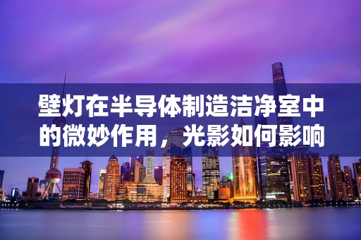 壁灯在半导体制造洁净室中的微妙作用，光影如何影响晶圆质量？