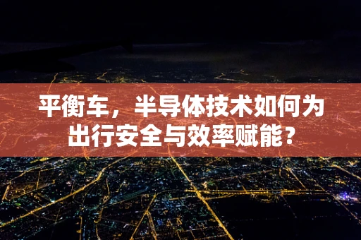 平衡车，半导体技术如何为出行安全与效率赋能？