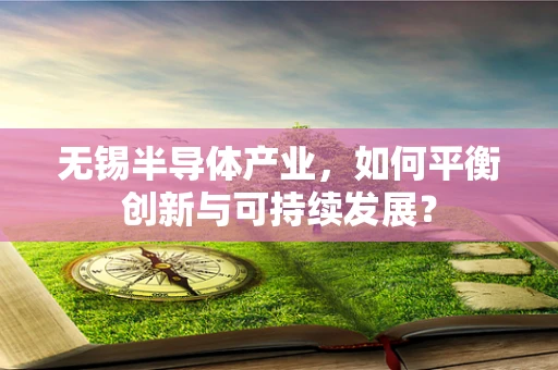 无锡半导体产业，如何平衡创新与可持续发展？