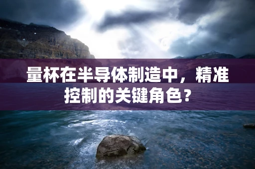 量杯在半导体制造中，精准控制的关键角色？