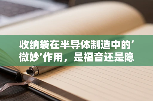 收纳袋在半导体制造中的‘微妙’作用，是福音还是隐患？