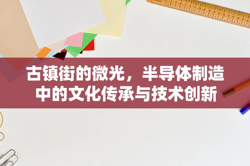 古镇街的微光，半导体制造中的文化传承与技术创新