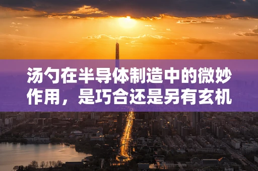 汤勺在半导体制造中的微妙作用，是巧合还是另有玄机？