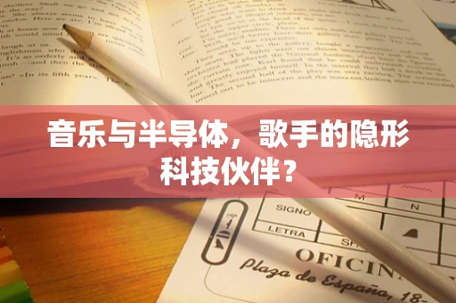 音乐与半导体，歌手的隐形科技伙伴？