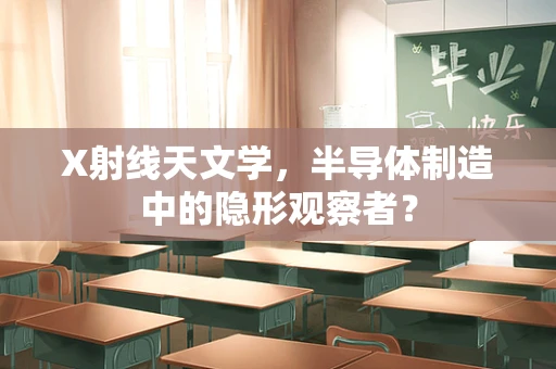 X射线天文学，半导体制造中的隐形观察者？