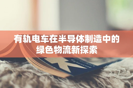 有轨电车在半导体制造中的绿色物流新探索
