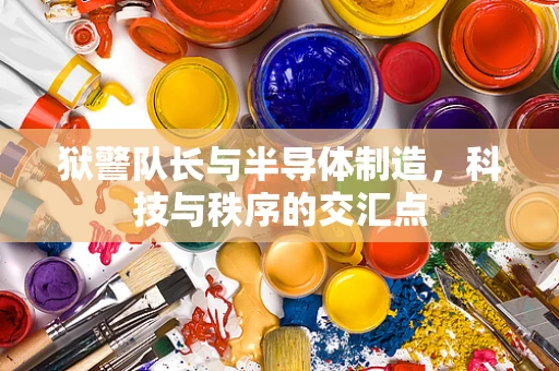 狱警队长与半导体制造，科技与秩序的交汇点
