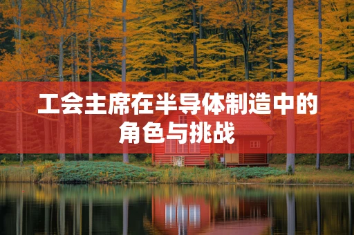 工会主席在半导体制造中的角色与挑战