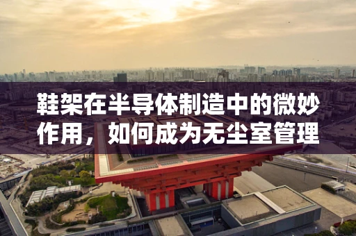 鞋架在半导体制造中的微妙作用，如何成为无尘室管理的隐形‘半导体’？