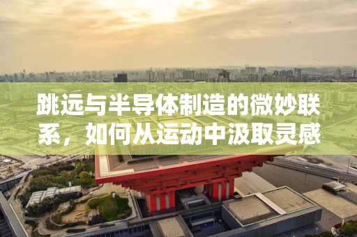 跳远与半导体制造的微妙联系，如何从运动中汲取灵感优化晶圆切割？