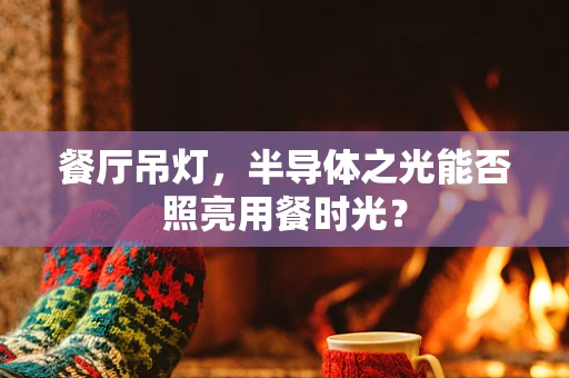 餐厅吊灯，半导体之光能否照亮用餐时光？