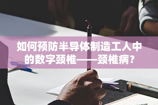 如何预防半导体制造工人中的数字颈椎——颈椎病？