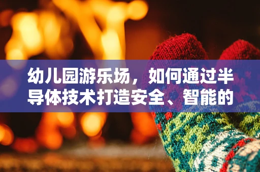 幼儿园游乐场，如何通过半导体技术打造安全、智能的游乐空间？
