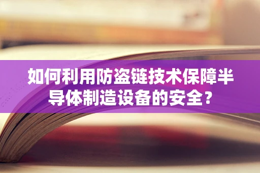 如何利用防盗链技术保障半导体制造设备的安全？