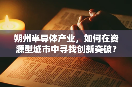 朔州半导体产业，如何在资源型城市中寻找创新突破？