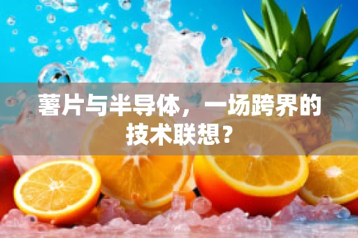 薯片与半导体，一场跨界的技术联想？