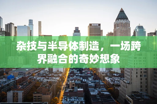 杂技与半导体制造，一场跨界融合的奇妙想象