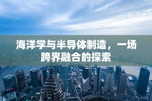 海洋学与半导体制造，一场跨界融合的探索