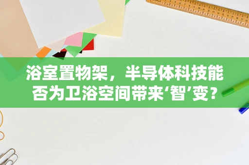 浴室置物架，半导体科技能否为卫浴空间带来‘智’变？