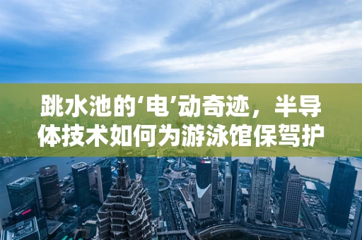 跳水池的‘电’动奇迹，半导体技术如何为游泳馆保驾护航？