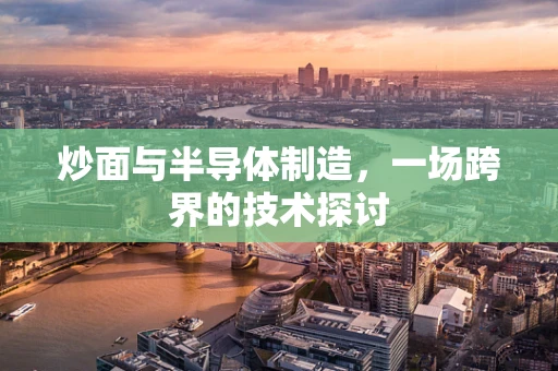 炒面与半导体制造，一场跨界的技术探讨