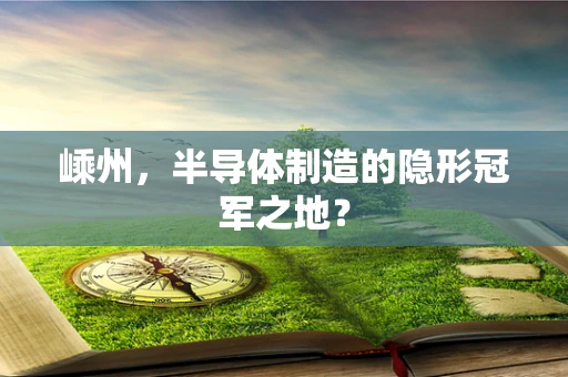 嵊州，半导体制造的隐形冠军之地？