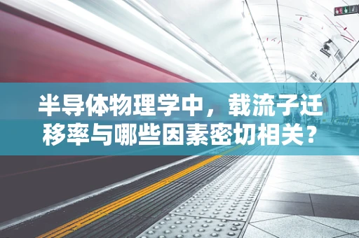半导体物理学中，载流子迁移率与哪些因素密切相关？