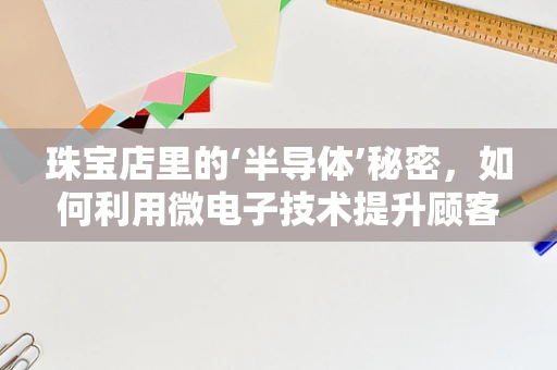 珠宝店里的‘半导体’秘密，如何利用微电子技术提升顾客体验？