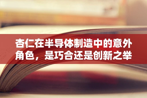 杏仁在半导体制造中的意外角色，是巧合还是创新之举？