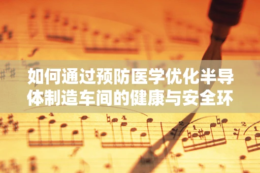 如何通过预防医学优化半导体制造车间的健康与安全环境？