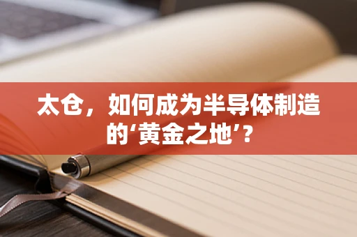 太仓，如何成为半导体制造的‘黄金之地’？