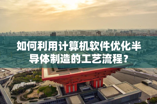 如何利用计算机软件优化半导体制造的工艺流程？