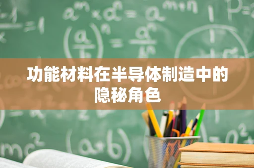 功能材料在半导体制造中的隐秘角色