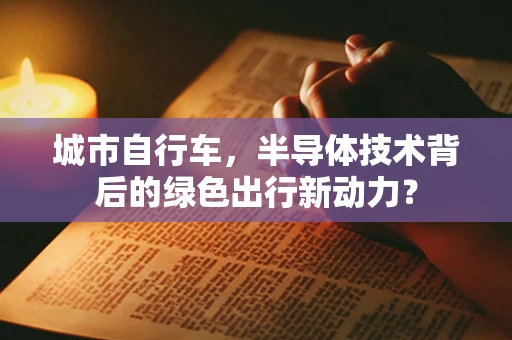 城市自行车，半导体技术背后的绿色出行新动力？