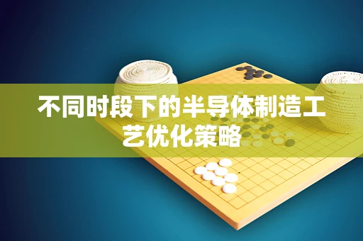 不同时段下的半导体制造工艺优化策略